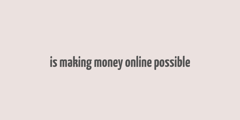 is making money online possible