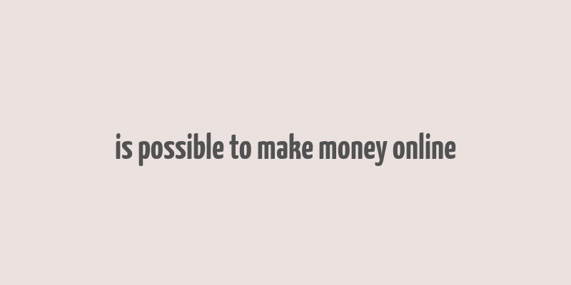 is possible to make money online