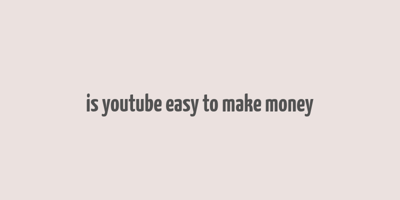 is youtube easy to make money