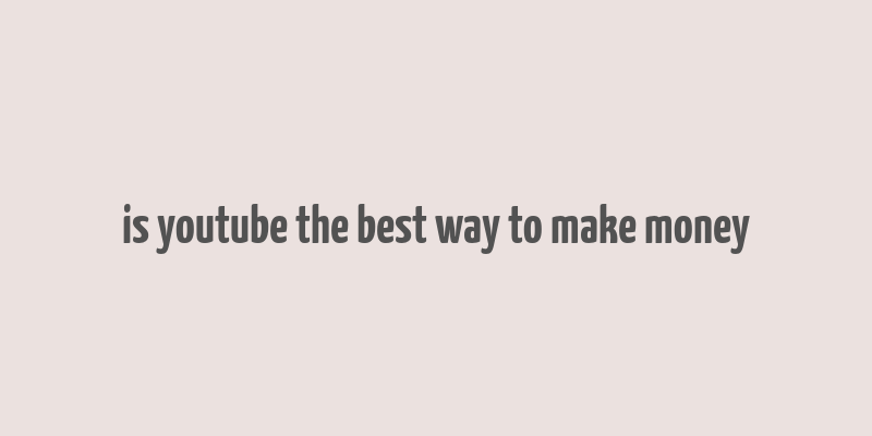 is youtube the best way to make money