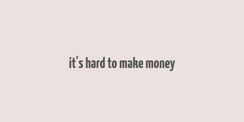 it's hard to make money