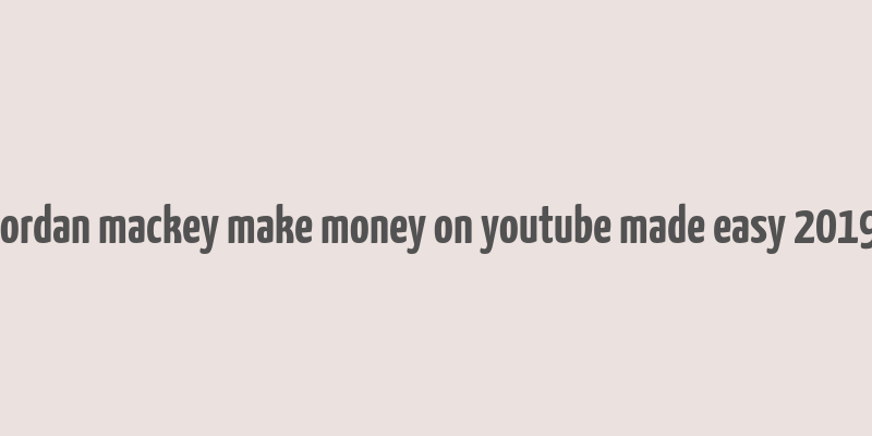 jordan mackey make money on youtube made easy 2019