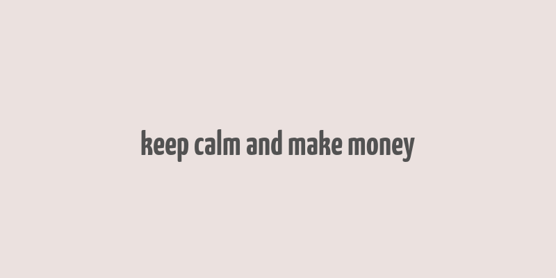 keep calm and make money