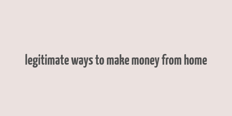 legitimate ways to make money from home