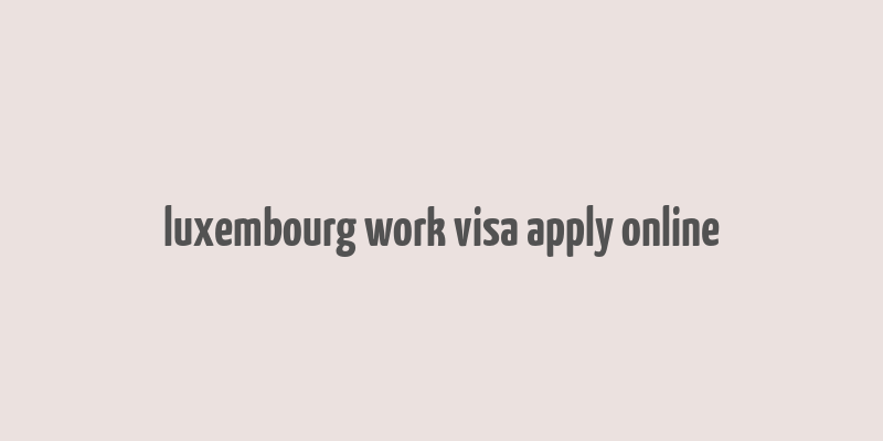 luxembourg work visa apply online