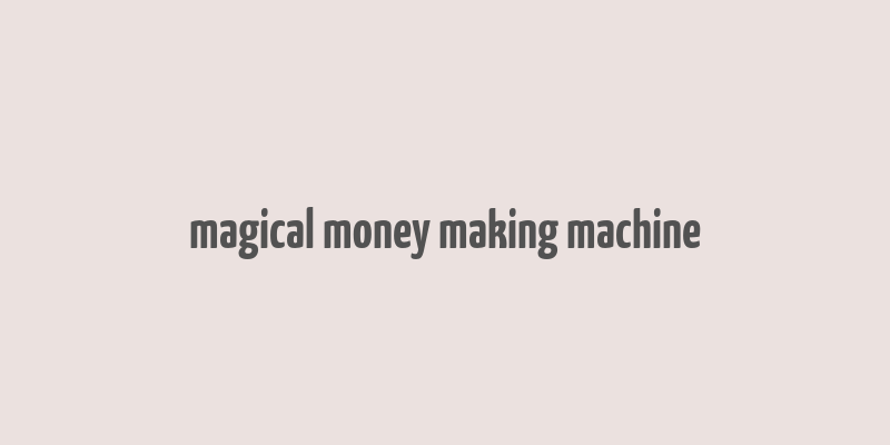 magical money making machine