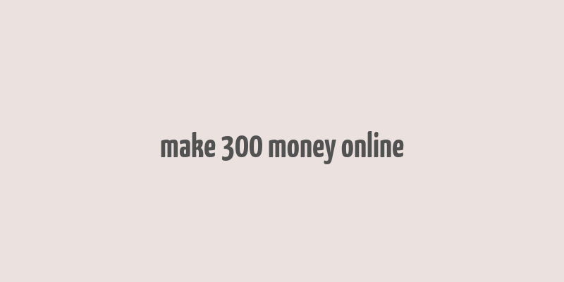 make 300 money online