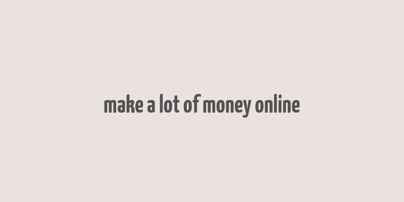 make a lot of money online