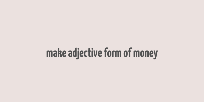 make adjective form of money