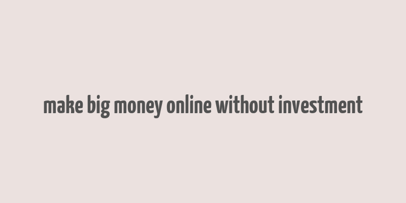 make big money online without investment