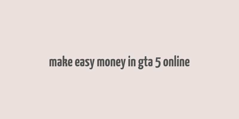 make easy money in gta 5 online