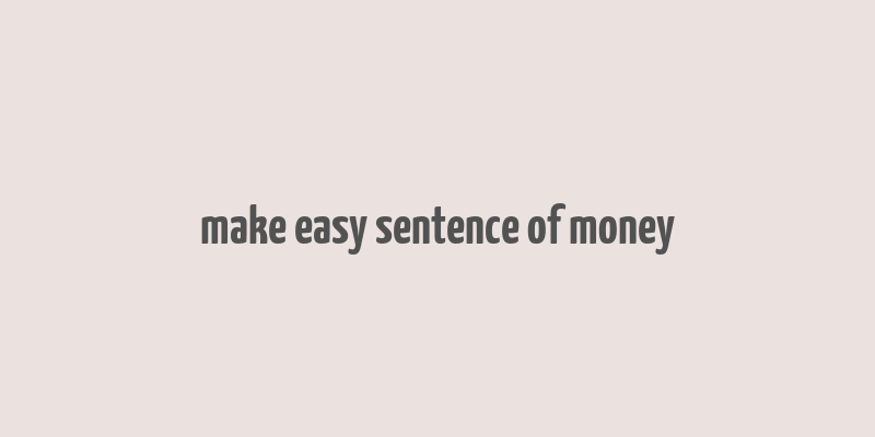 make easy sentence of money