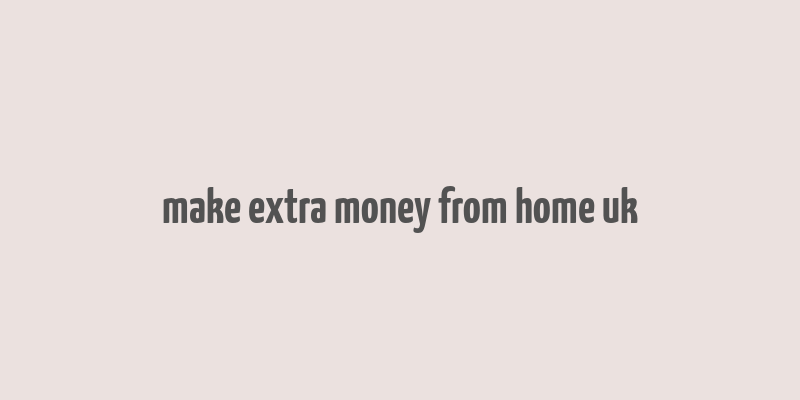 make extra money from home uk