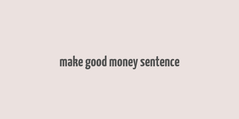 make good money sentence