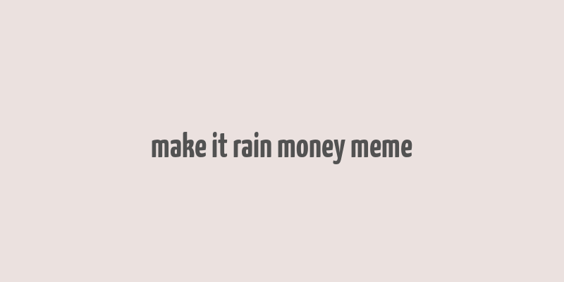 make it rain money meme