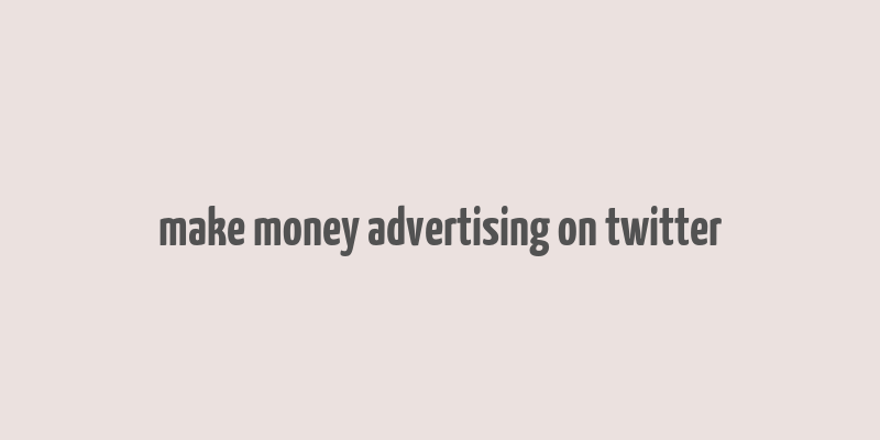 make money advertising on twitter