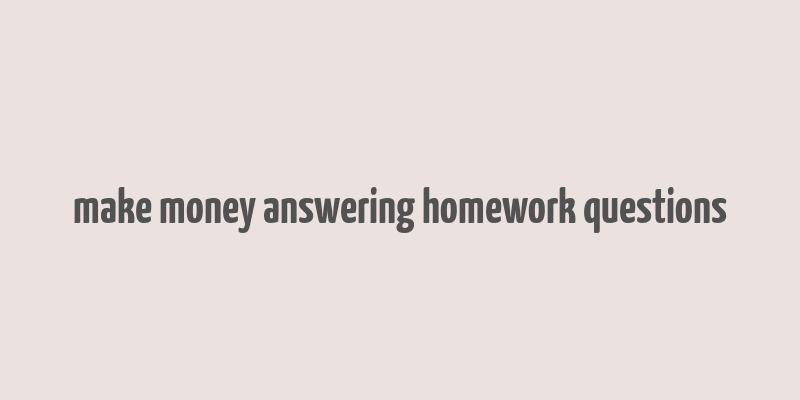 make money answering homework questions