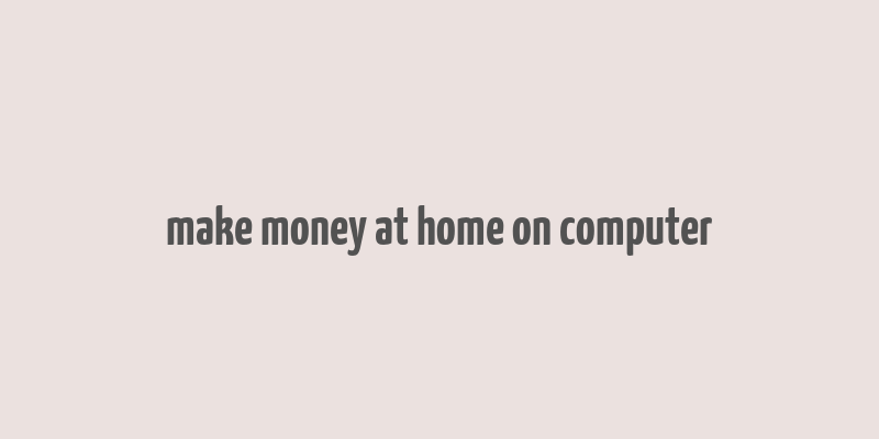 make money at home on computer