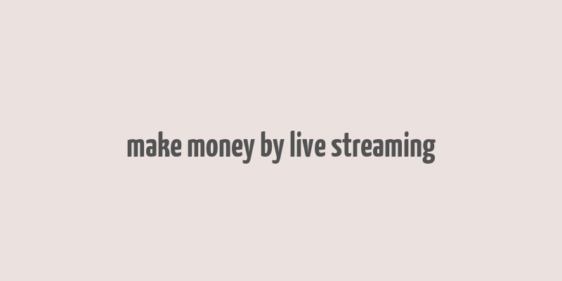 make money by live streaming