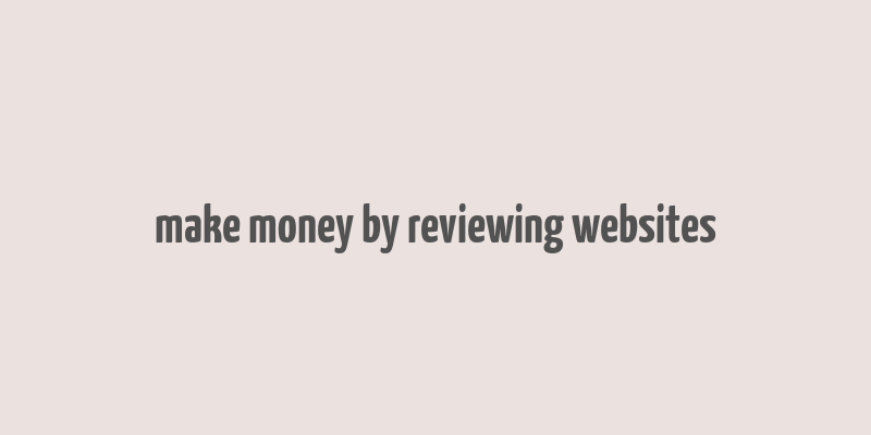 make money by reviewing websites