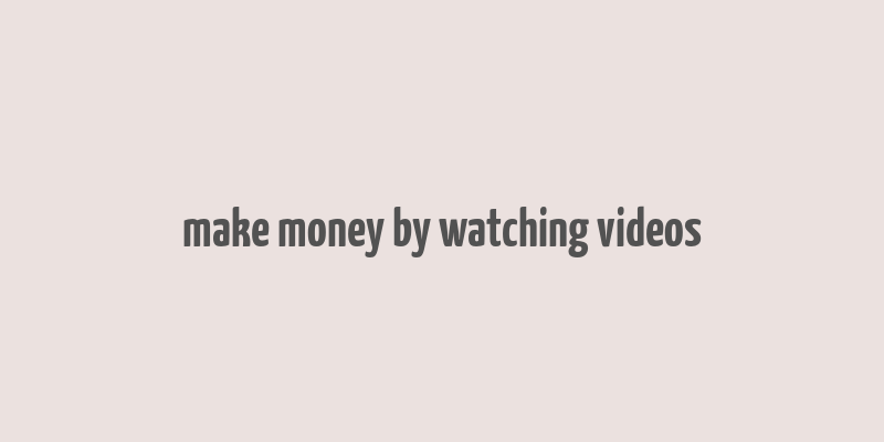 make money by watching videos