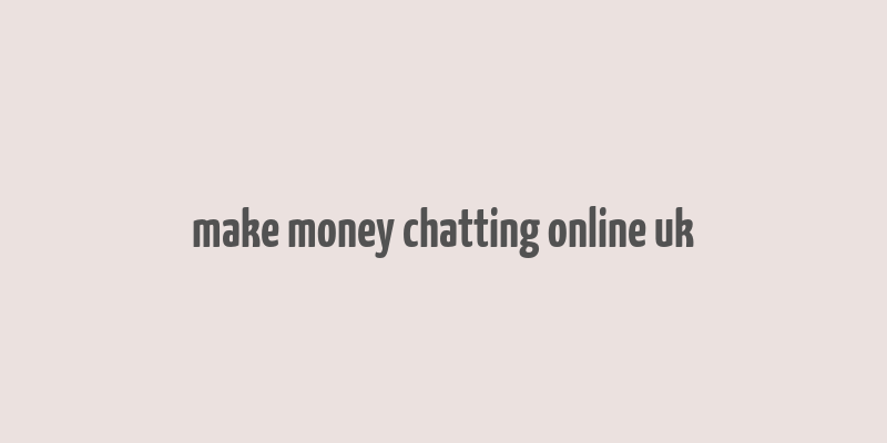 make money chatting online uk