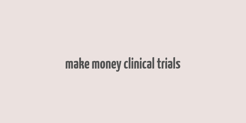 make money clinical trials