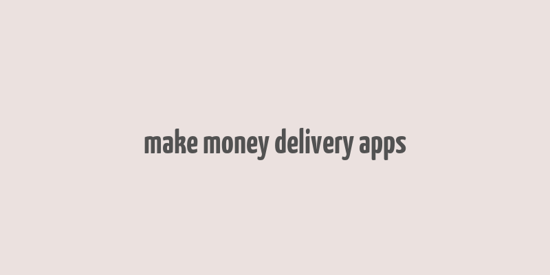 make money delivery apps