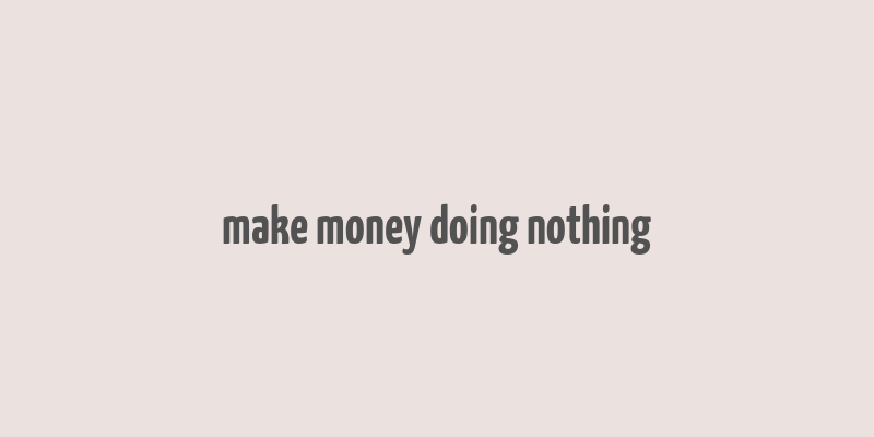 make money doing nothing