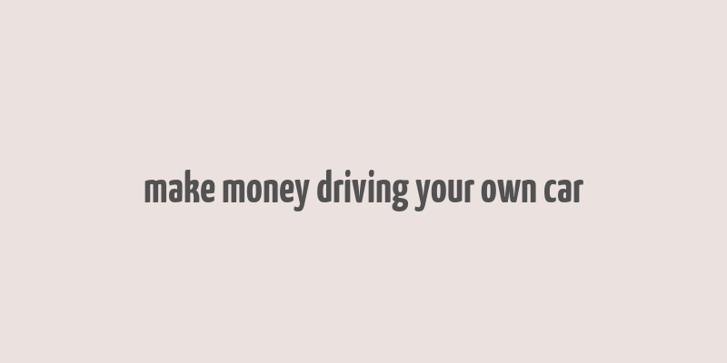 make money driving your own car