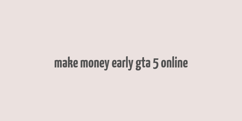 make money early gta 5 online