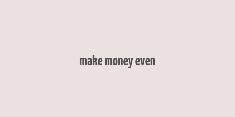 make money even