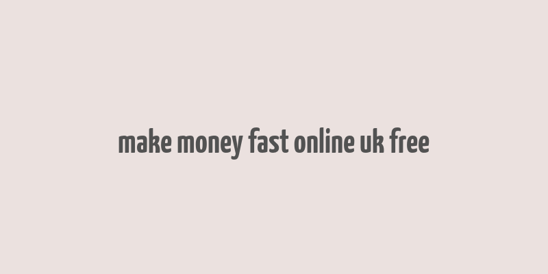 make money fast online uk free