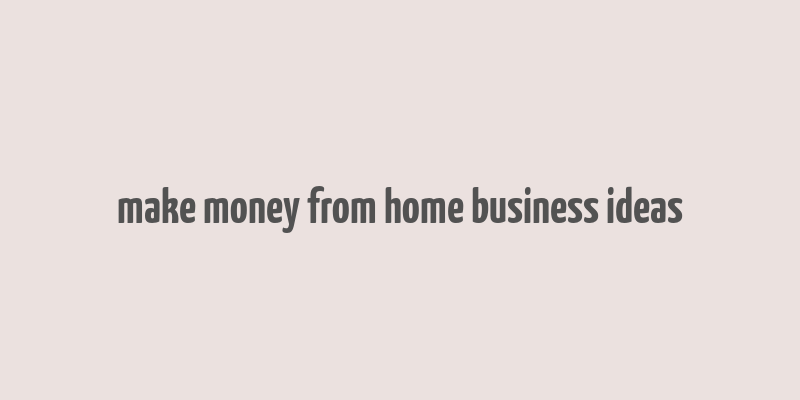 make money from home business ideas