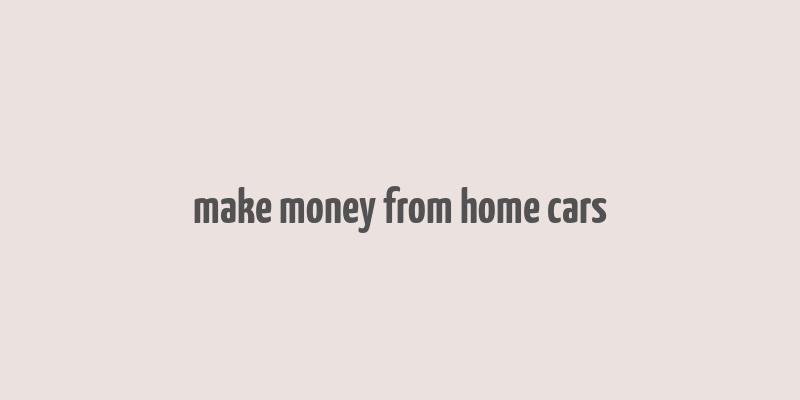 make money from home cars