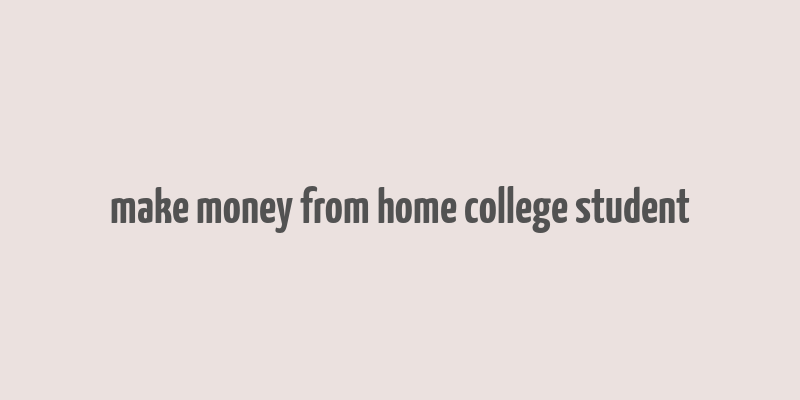 make money from home college student