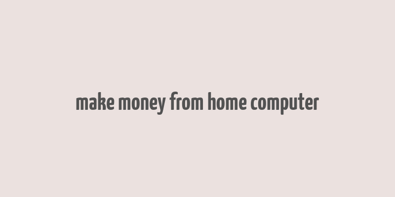 make money from home computer