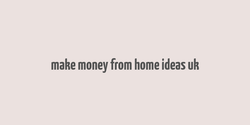 make money from home ideas uk