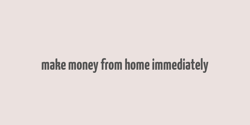 make money from home immediately