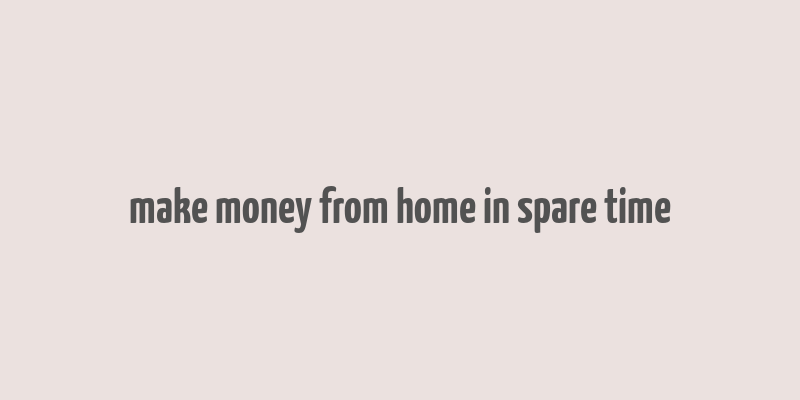 make money from home in spare time