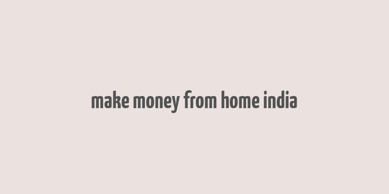 make money from home india