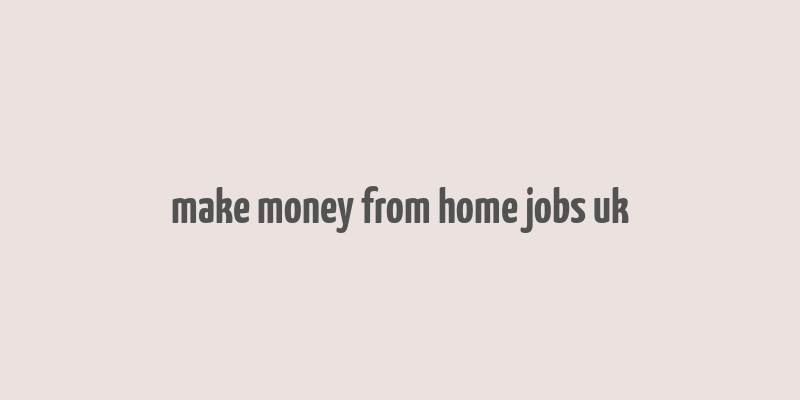 make money from home jobs uk