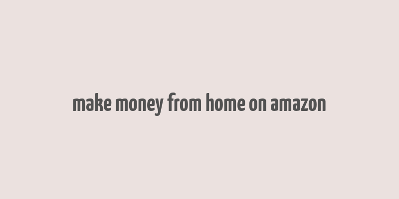 make money from home on amazon