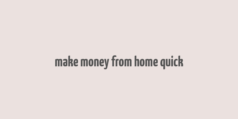 make money from home quick