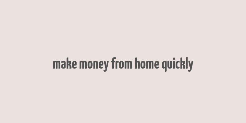 make money from home quickly