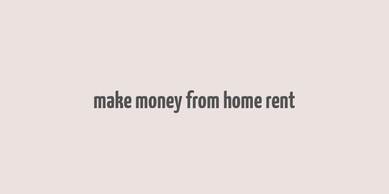 make money from home rent