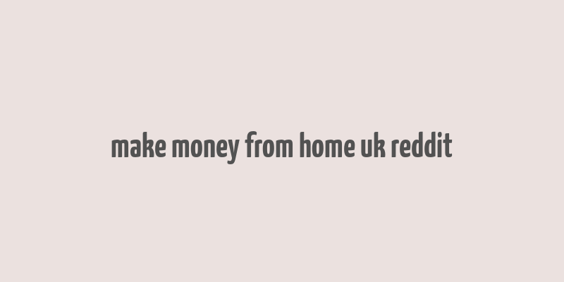 make money from home uk reddit