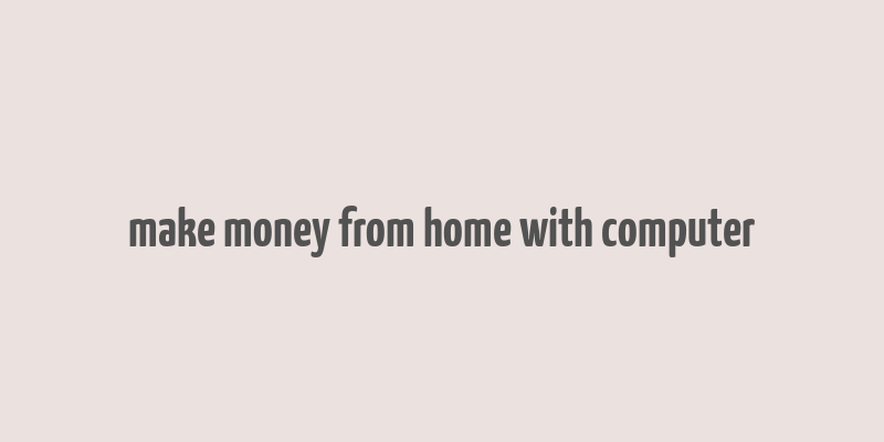 make money from home with computer