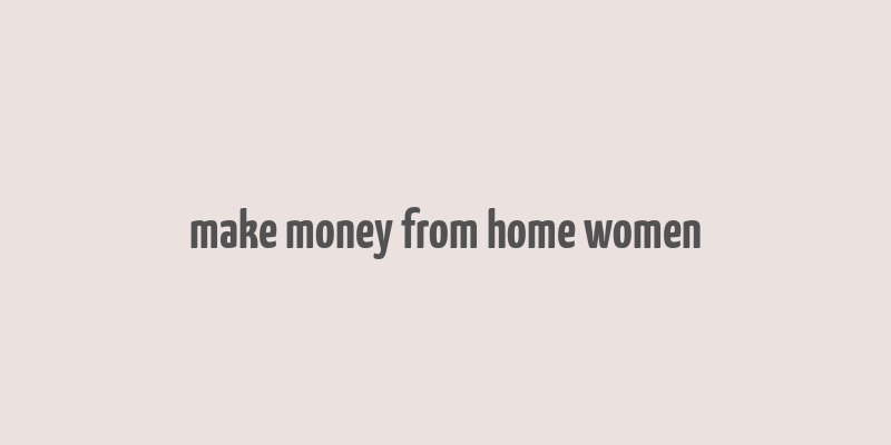 make money from home women