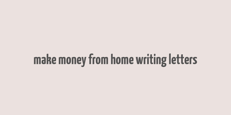 make money from home writing letters